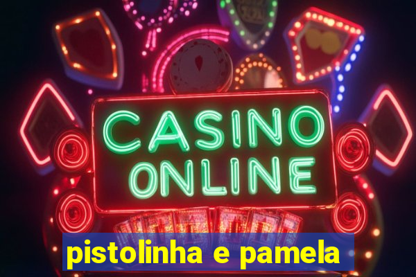 pistolinha e pamela